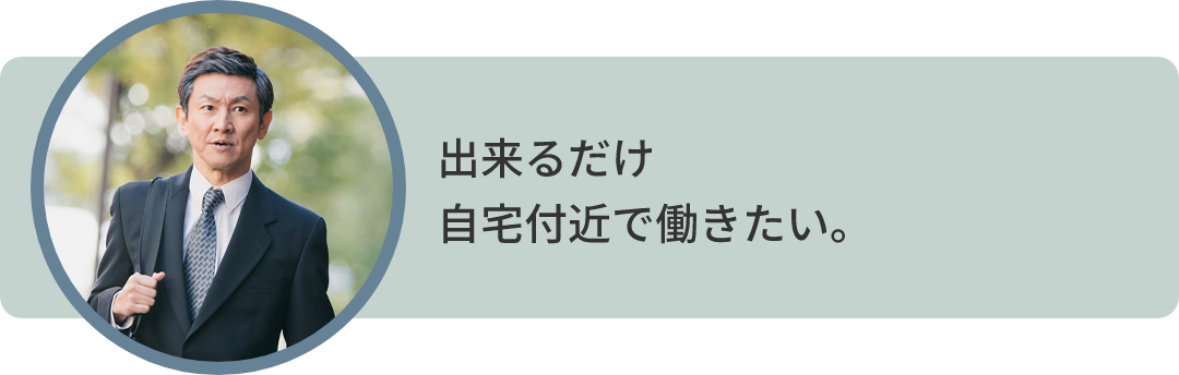 出来るだけ 自宅付近で働きたい。