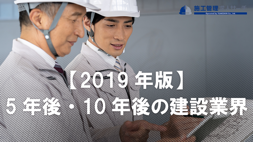 【2019年版】5年後・10年後の建設業界の働き方や技術、業界の動向を徹底解説