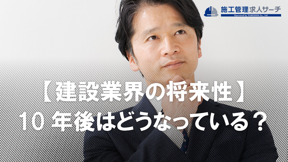 【建設業界の将来性】5年後・10年後はどうなっているのか