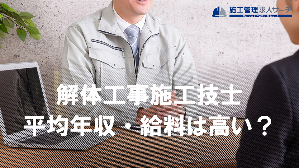 解体工事施工技士の平均年収・給料は高い？解体業で年収1,000万円を目指せるのかを解説