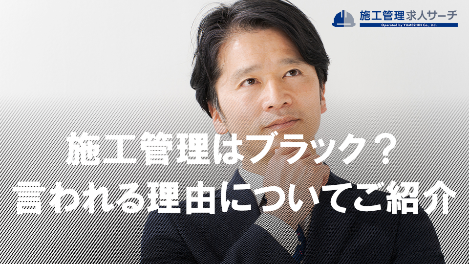 施工管理がブラックだと言われる理由は？本当のところはどうなのか