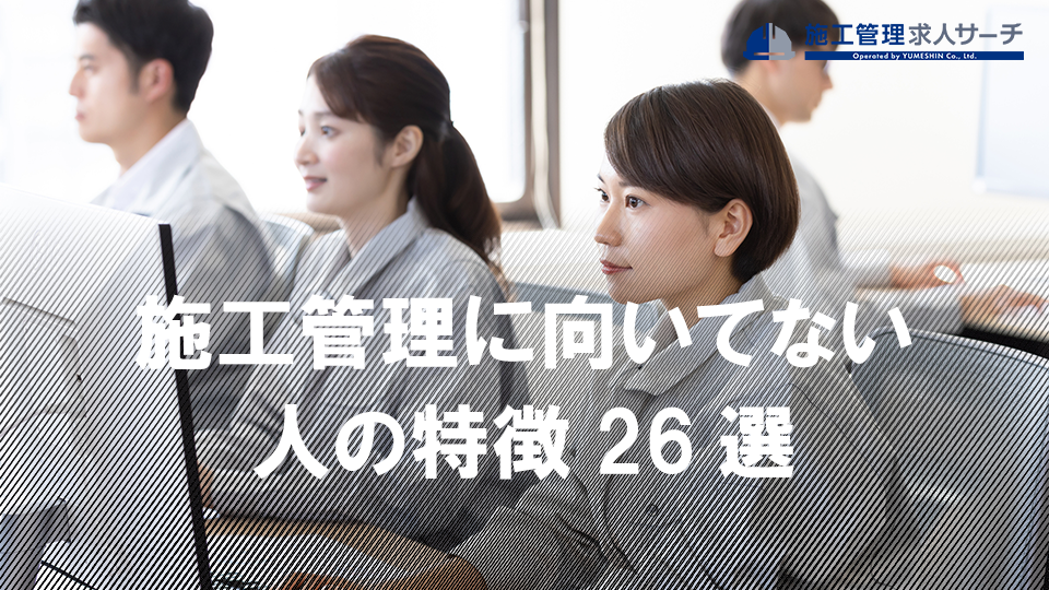 施工管理に向いてない人の特徴26選とは？向いている人になるための改善方法も