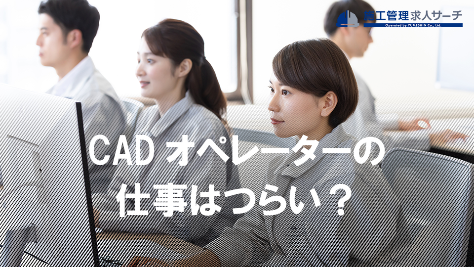 CADオペレーターの仕事はつらい？やめとけと言われる理由や向いている人を解説